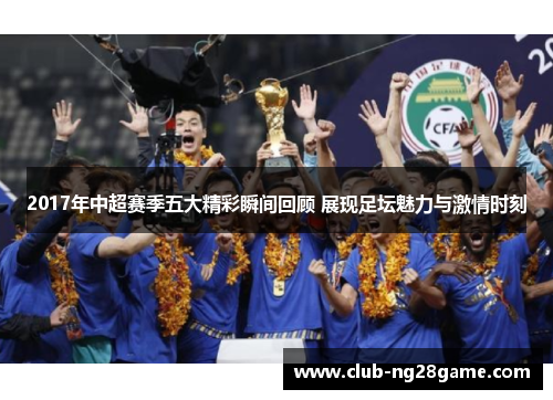 2017年中超赛季五大精彩瞬间回顾 展现足坛魅力与激情时刻
