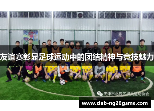 友谊赛彰显足球运动中的团结精神与竞技魅力