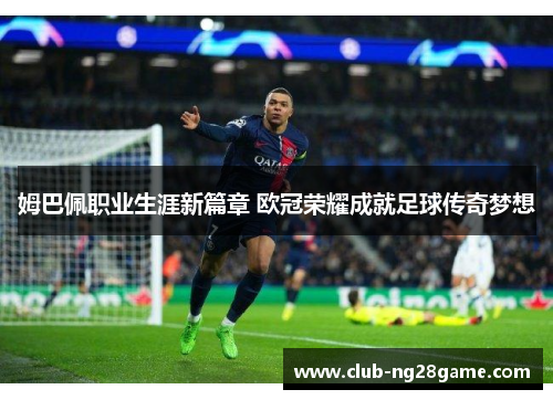 姆巴佩职业生涯新篇章 欧冠荣耀成就足球传奇梦想