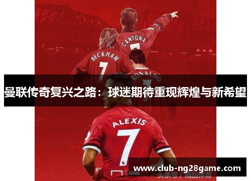 曼联传奇复兴之路：球迷期待重现辉煌与新希望