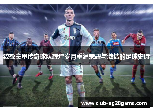 致敬意甲传奇球队辉煌岁月重温荣耀与激情的足球史诗