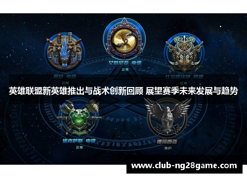 英雄联盟新英雄推出与战术创新回顾 展望赛季未来发展与趋势