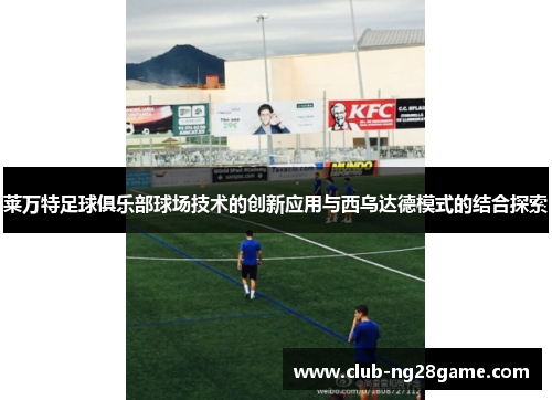莱万特足球俱乐部球场技术的创新应用与西乌达德模式的结合探索
