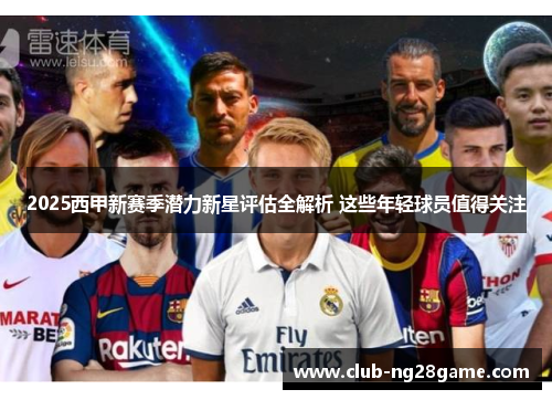 2025西甲新赛季潜力新星评估全解析 这些年轻球员值得关注