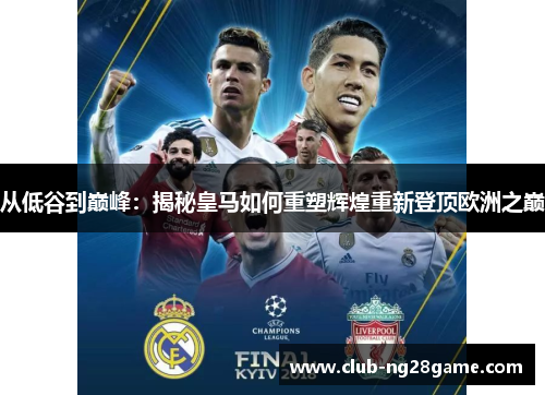 从低谷到巅峰：揭秘皇马如何重塑辉煌重新登顶欧洲之巅