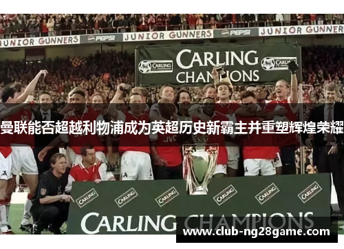 曼联能否超越利物浦成为英超历史新霸主并重塑辉煌荣耀