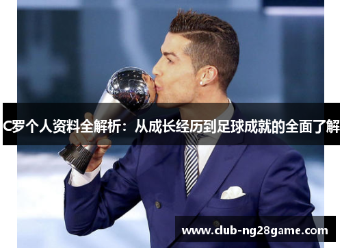C罗个人资料全解析：从成长经历到足球成就的全面了解
