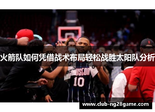 火箭队如何凭借战术布局轻松战胜太阳队分析