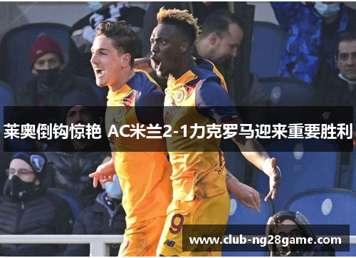 莱奥倒钩惊艳 AC米兰2-1力克罗马迎来重要胜利