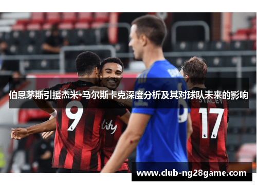 伯恩茅斯引援杰米·马尔斯卡克深度分析及其对球队未来的影响