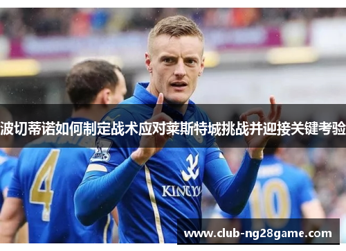 波切蒂诺如何制定战术应对莱斯特城挑战并迎接关键考验