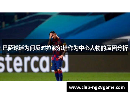 巴萨球迷为何反对拉波尔塔作为中心人物的原因分析