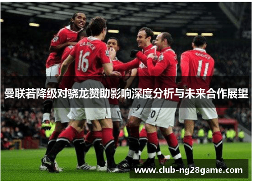 曼联若降级对骁龙赞助影响深度分析与未来合作展望