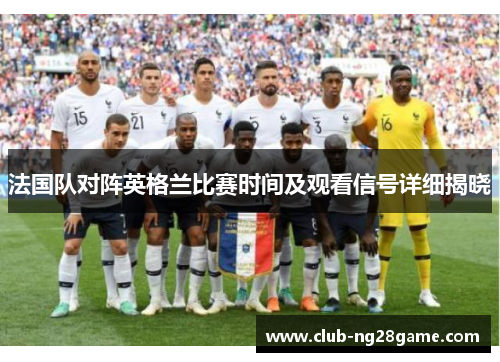 法国队对阵英格兰比赛时间及观看信号详细揭晓