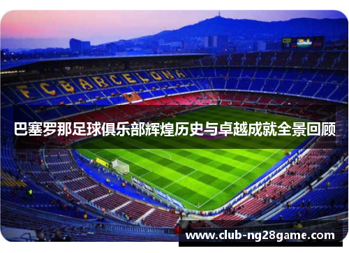 巴塞罗那足球俱乐部辉煌历史与卓越成就全景回顾