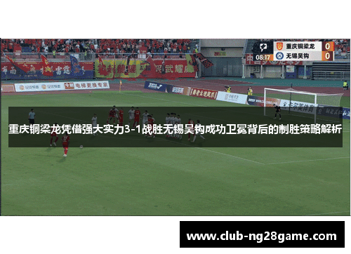 重庆铜梁龙凭借强大实力3-1战胜无锡吴钩成功卫冕背后的制胜策略解析