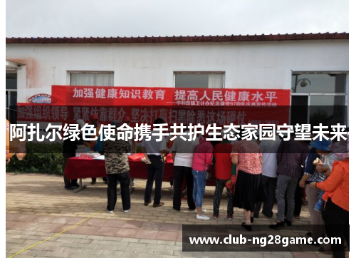 阿扎尔绿色使命携手共护生态家园守望未来