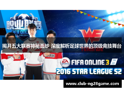揭开五大联赛神秘面纱 深度解析足球世界的顶级竞技舞台
