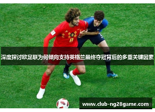 深度探讨欧足联为何倾向支持英格兰最终夺冠背后的多重关键因素 深度探讨欧足联为何倾向支持英格兰最终夺冠背后的多重关键因素