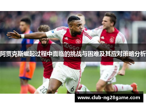 阿贾克斯崛起过程中面临的挑战与困难及其应对策略分析